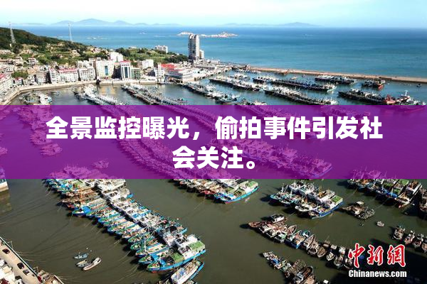 全景监控曝光，偷拍事件引发社会关注。