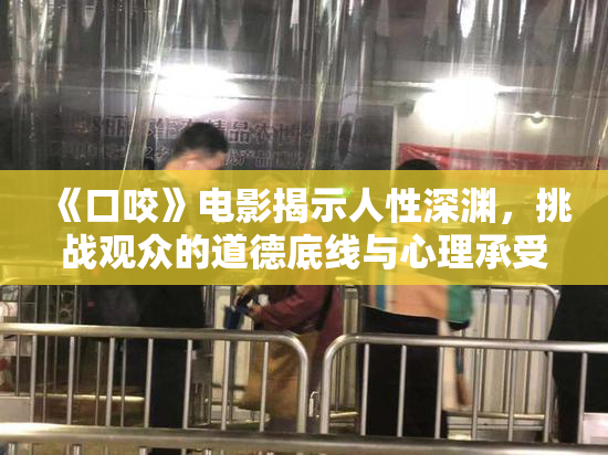 《口咬》电影揭示人性深渊，挑战观众的道德底线与心理承受力
