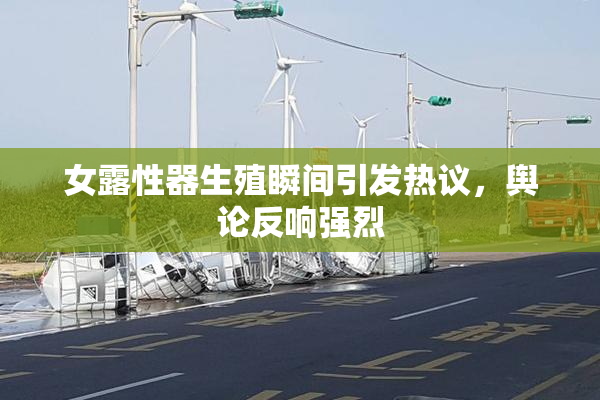 女露性器生殖瞬间引发热议，舆论反响强烈