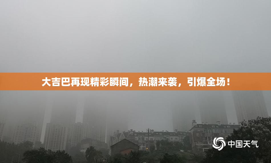 大吉巴再现精彩瞬间，热潮来袭，引爆全场！