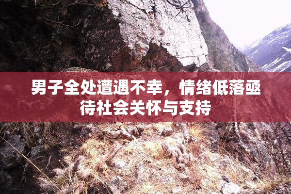 男子全处遭遇不幸，情绪低落亟待社会关怀与支持