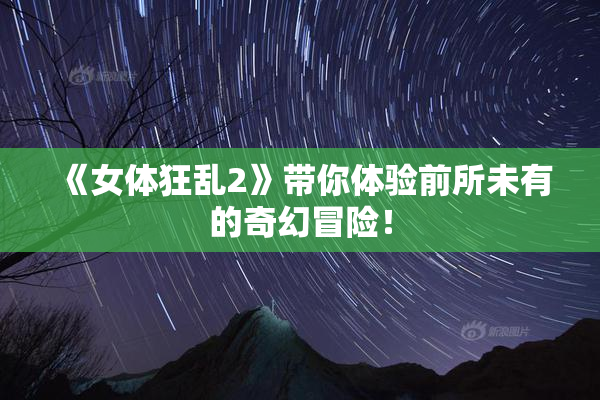 《女体狂乱2》带你体验前所未有的奇幻冒险！