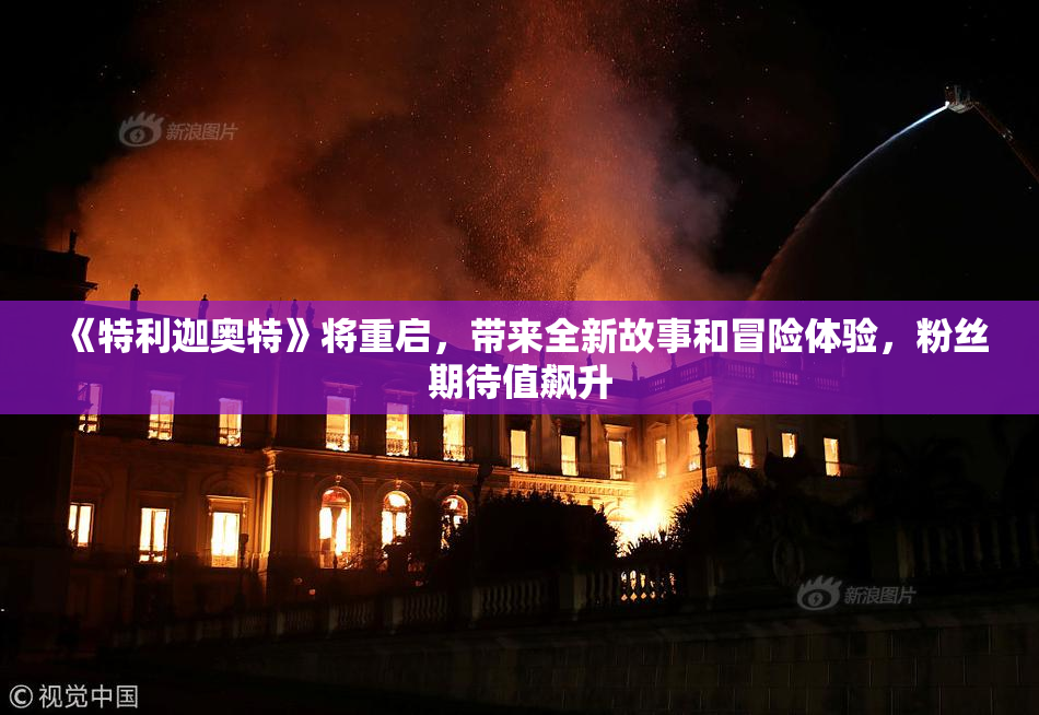 《特利迦奥特》将重启，带来全新故事和冒险体验，粉丝期待值飙升