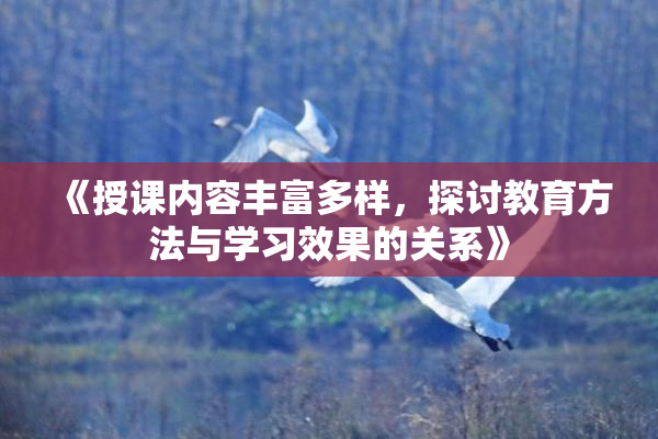 《授课内容丰富多样，探讨教育方法与学习效果的关系》