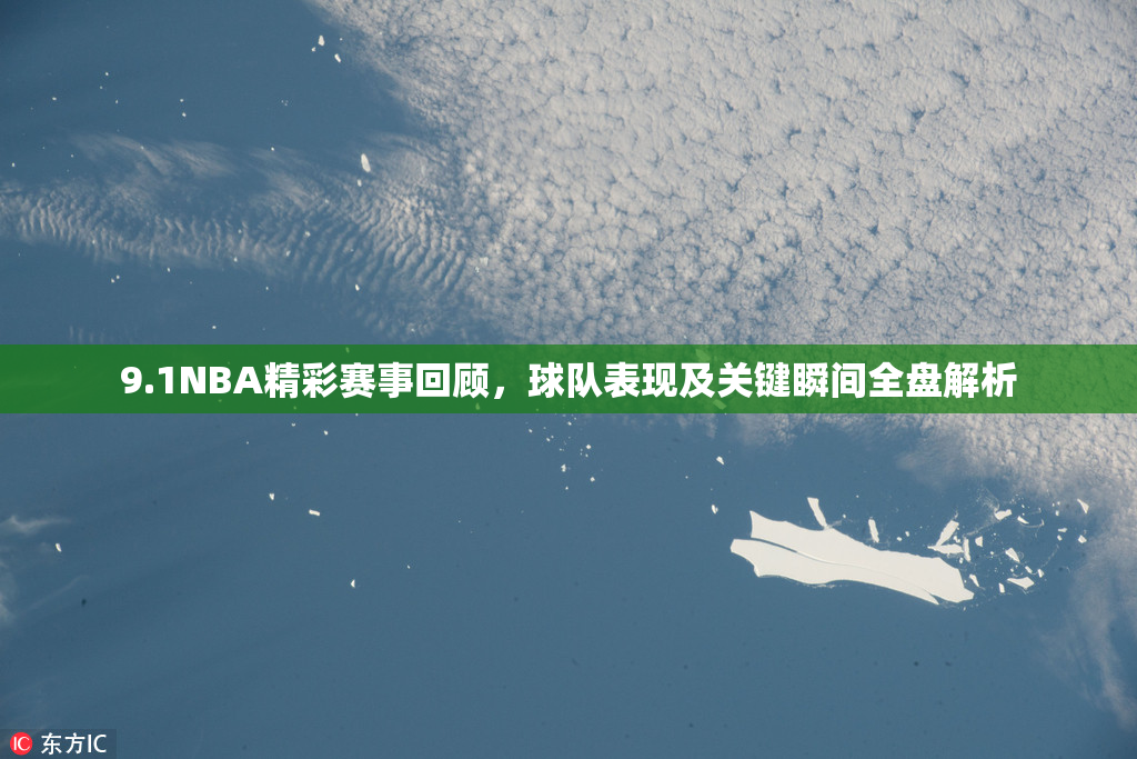 9.1NBA精彩赛事回顾，球队表现及关键瞬间全盘解析