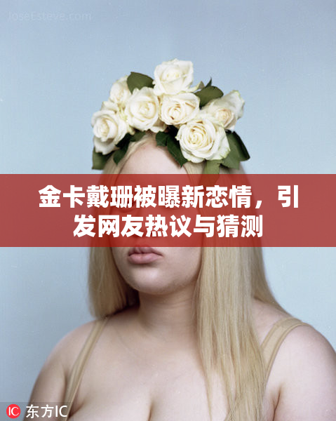 金卡戴珊被曝新恋情，引发网友热议与猜测