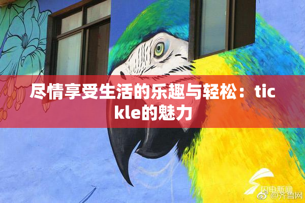 尽情享受生活的乐趣与轻松：tickle的魅力