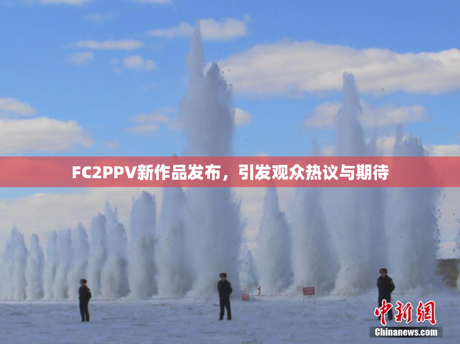 FC2PPV新作品发布，引发观众热议与期待