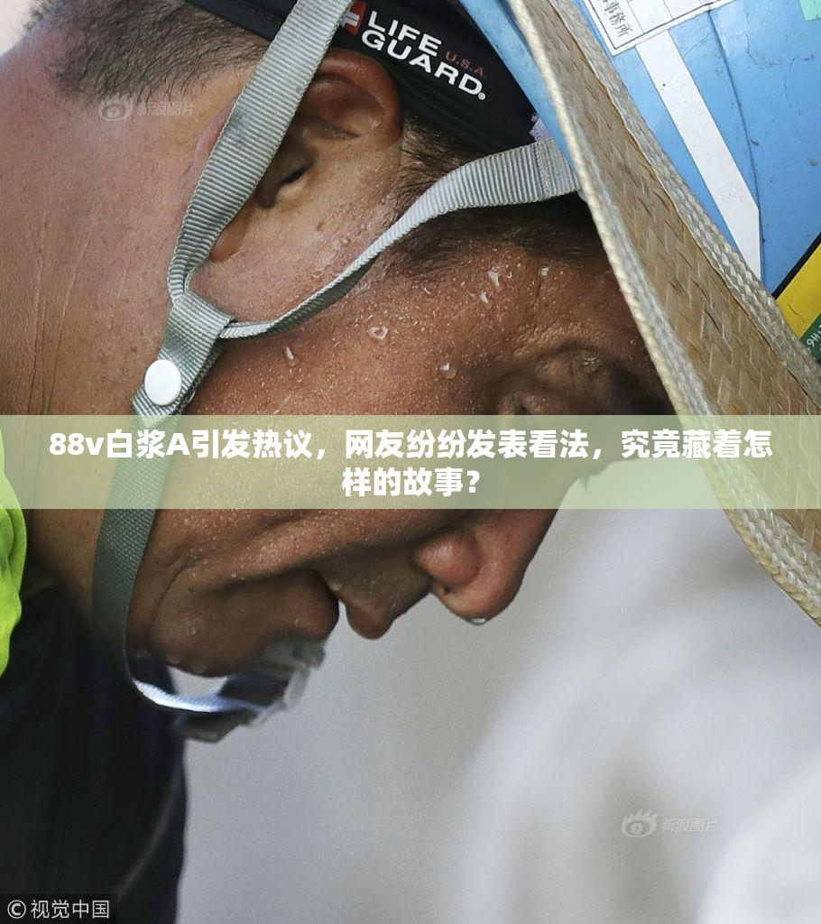 88v白浆A引发热议，网友纷纷发表看法，究竟藏着怎样的故事？