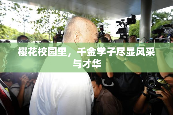樱花校园里，千金学子尽显风采与才华