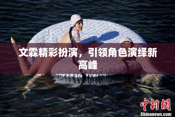 文霖精彩扮演，引领角色演绎新高峰