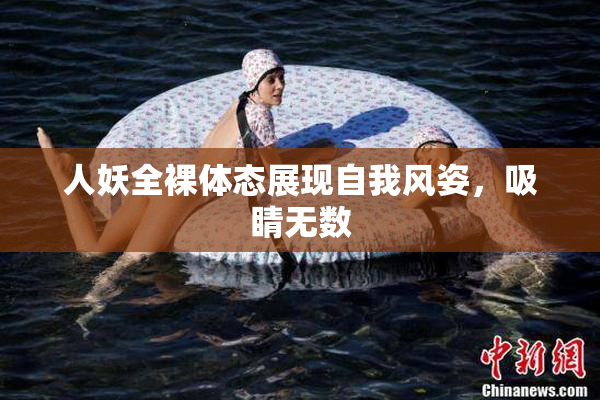 人妖全裸体态展现自我风姿，吸睛无数