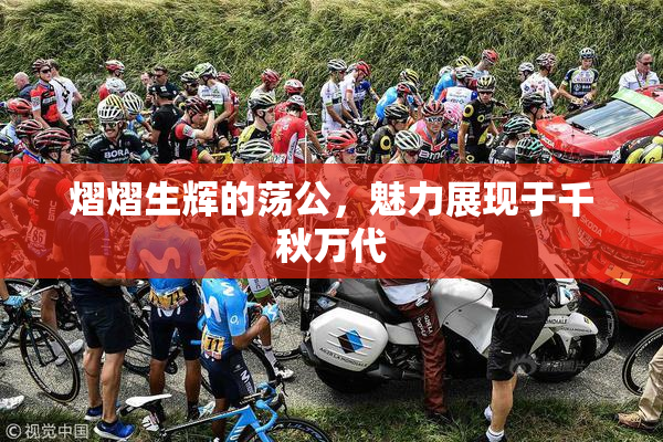 熠熠生辉的荡公，魅力展现于千秋万代