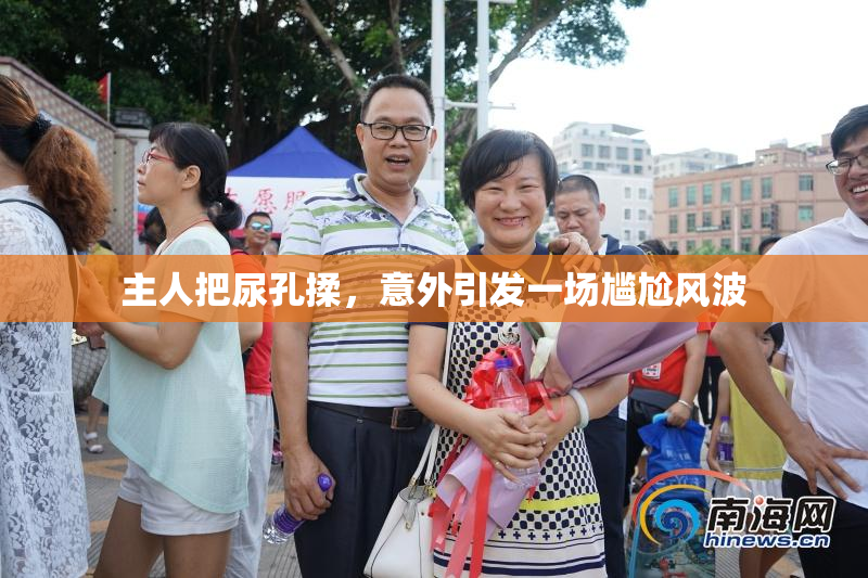 主人把尿孔揉，意外引发一场尴尬风波