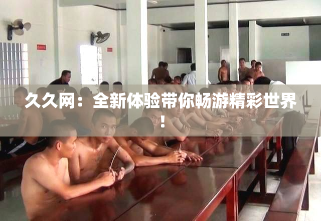 久久网：全新体验带你畅游精彩世界！