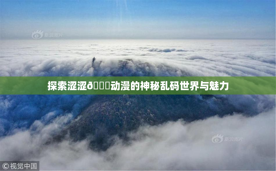 探索涩涩🔞动漫的神秘乱码世界与魅力
