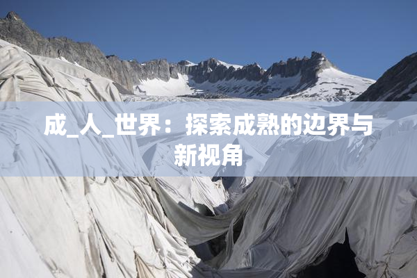 成_人_世界：探索成熟的边界与新视角