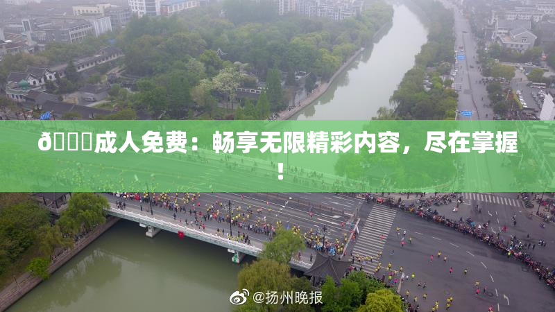🔞成人免费：畅享无限精彩内容，尽在掌握！
