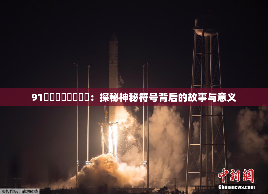 91❌‌❌‌❌‌❌‌：探秘神秘符号背后的故事与意义