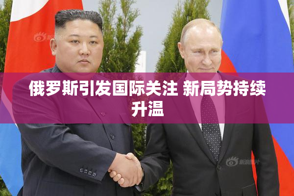 俄罗斯引发国际关注 新局势持续升温