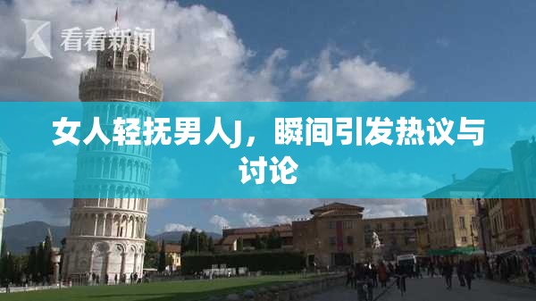 女人轻抚男人J，瞬间引发热议与讨论