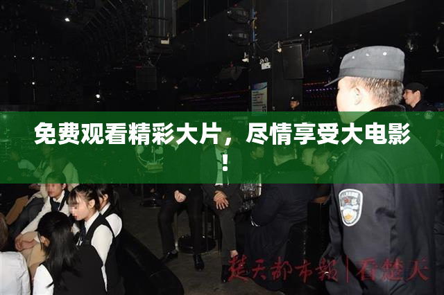 免费观看精彩大片，尽情享受大电影！