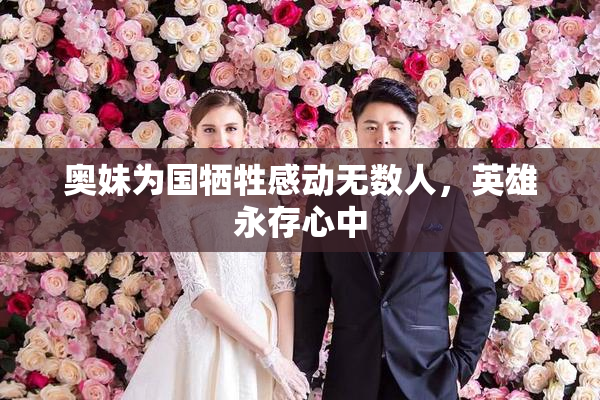 奥妹为国牺牲感动无数人，英雄永存心中