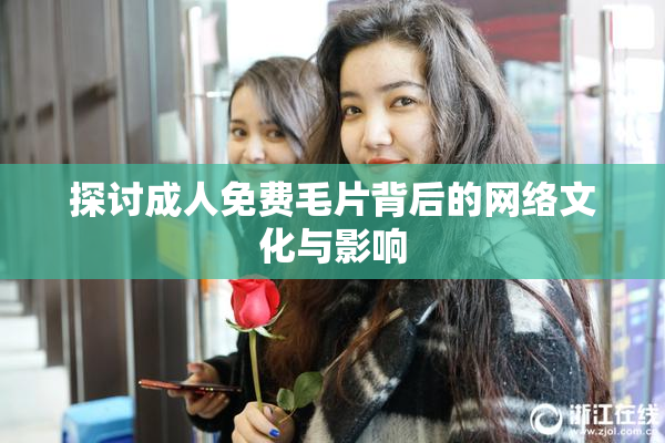 探讨成人免费毛片背后的网络文化与影响