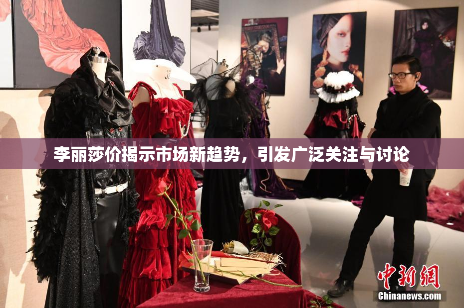 李丽莎价揭示市场新趋势，引发广泛关注与讨论