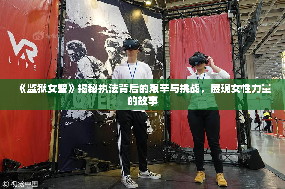 《监狱女警》揭秘执法背后的艰辛与挑战，展现女性力量的故事