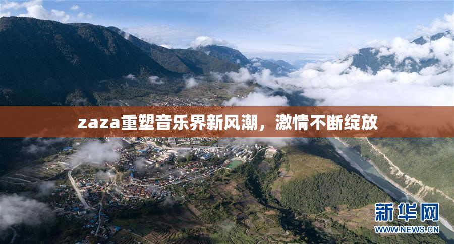 zaza重塑音乐界新风潮，激情不断绽放