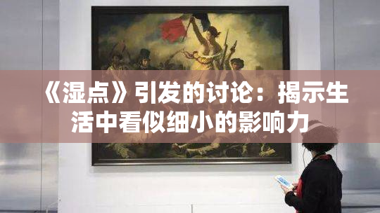 《湿点》引发的讨论：揭示生活中看似细小的影响力