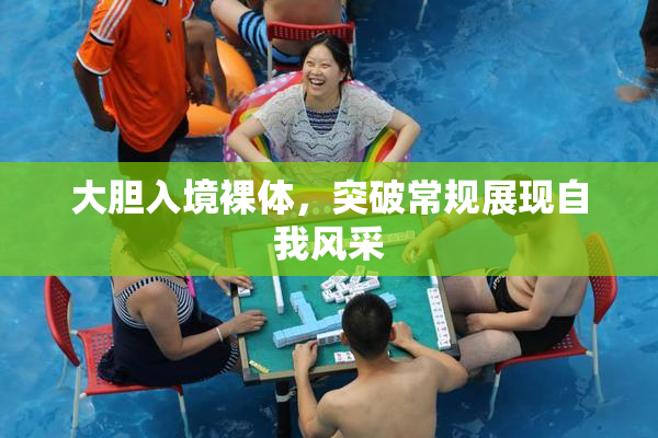 大胆入境裸体，突破常规展现自我风采