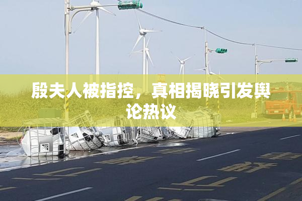 殷夫人被指控，真相揭晓引发舆论热议