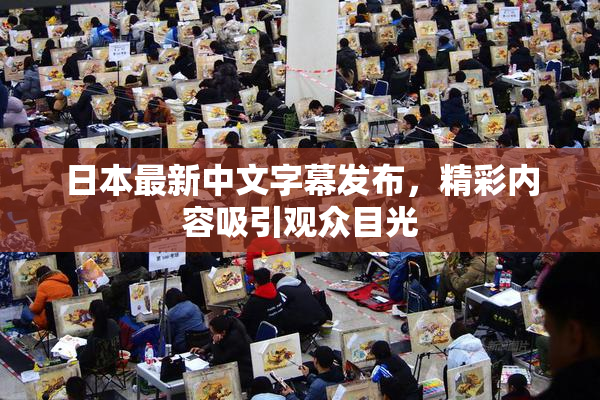 日本最新中文字幕发布，精彩内容吸引观众目光
