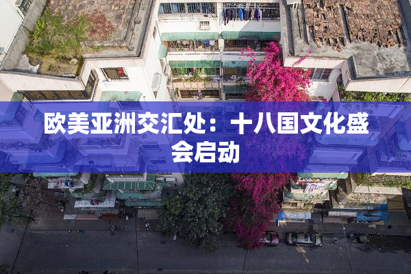 欧美亚洲交汇处：十八国文化盛会启动