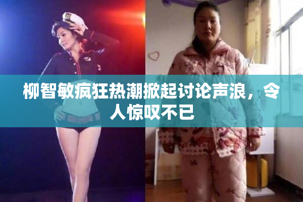 柳智敏疯狂热潮掀起讨论声浪，令人惊叹不已