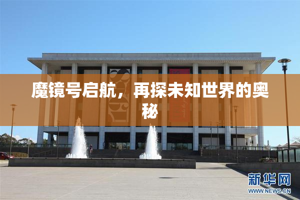 魔镜号启航，再探未知世界的奥秘