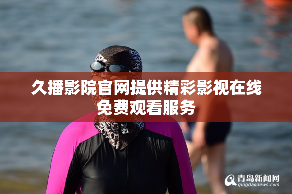 久播影院官网提供精彩影视在线免费观看服务