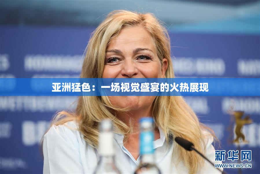 亚洲猛色：一场视觉盛宴的火热展现