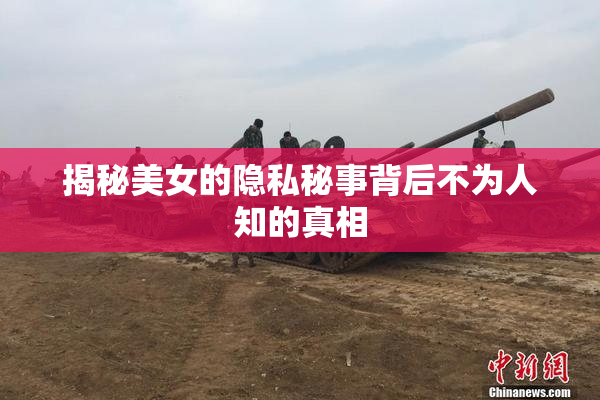 揭秘美女的隐私秘事背后不为人知的真相