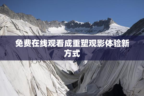 免费在线观看成重塑观影体验新方式