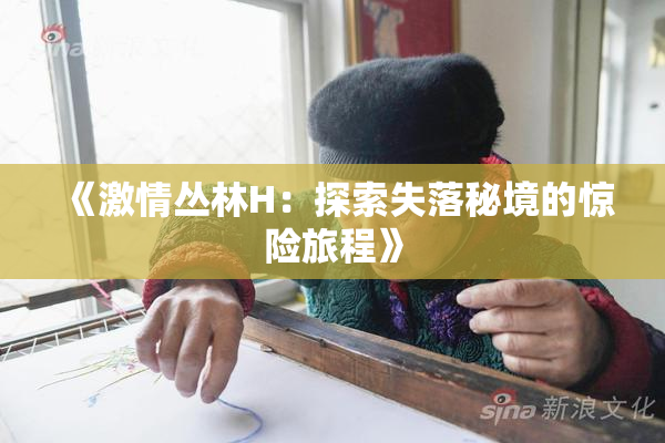 《激情丛林H：探索失落秘境的惊险旅程》