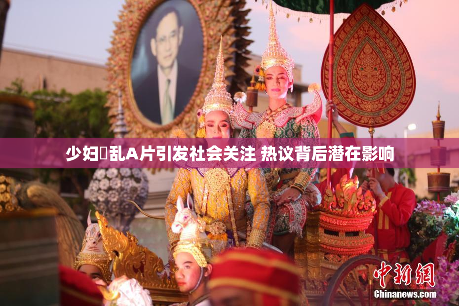 少妇婬乱A片引发社会关注 热议背后潜在影响