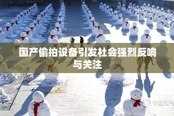 国产偷拍设备引发社会强烈反响与关注
