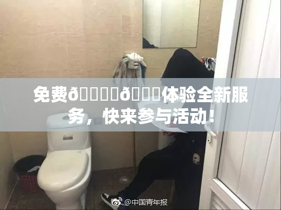 免费🔞‌🍌体验全新服务，快来参与活动！