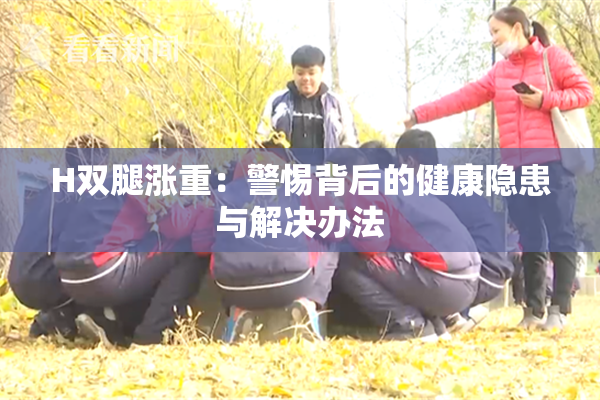 H双腿涨重：警惕背后的健康隐患与解决办法