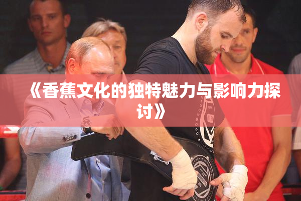 《香蕉文化的独特魅力与影响力探讨》