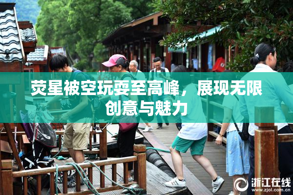 荧星被空玩耍至高峰，展现无限创意与魅力