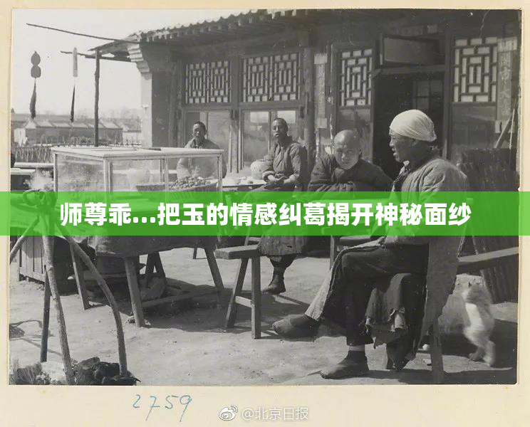 师尊乖…把玉的情感纠葛揭开神秘面纱
